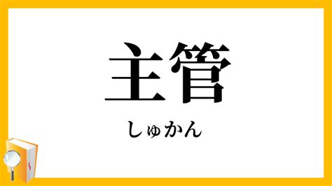 主管|主管（しゅかん）とは？ 意味・読み方・使い方をわかりやすく。